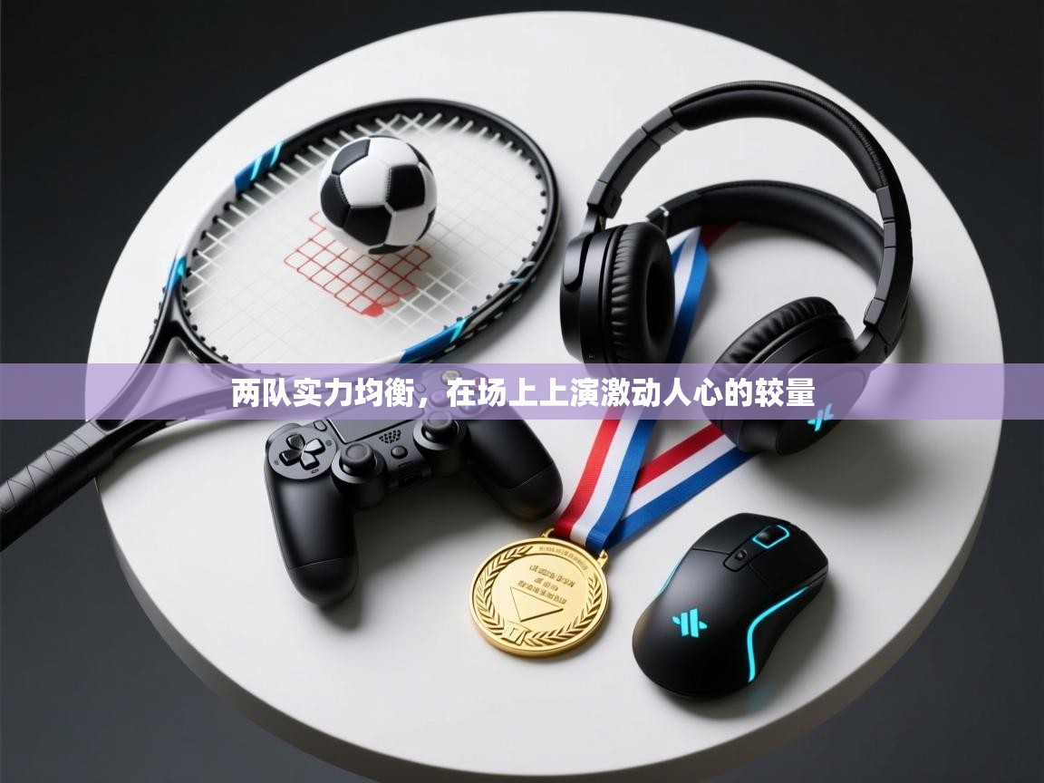 两队实力均衡，在场上上演激动人心的较量  第1张
