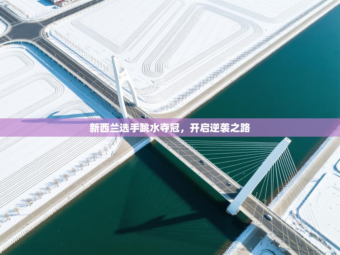 新西兰选手跳水夺冠,开启逆袭之路 第2张